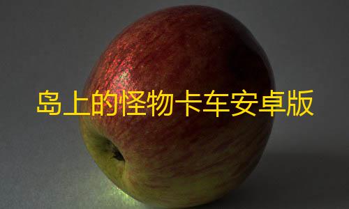 三角洲手机透视挂岛上的怪物卡车安卓版